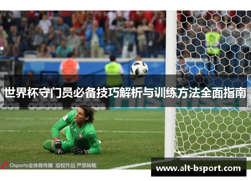 世界杯守门员必备技巧解析与训练方法全面指南