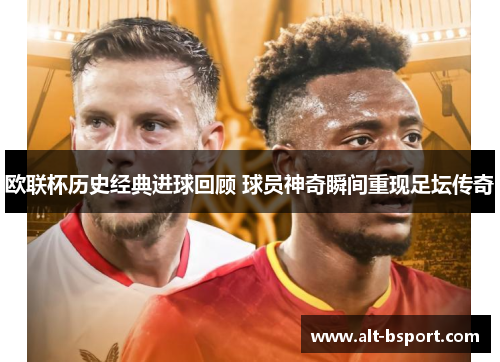欧联杯历史经典进球回顾 球员神奇瞬间重现足坛传奇