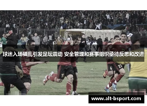球迷入场骚乱引发足坛震动 安全管理和赛事组织亟待反思和改进
