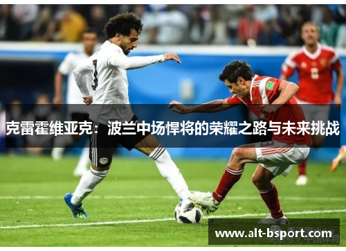 克雷霍维亚克：波兰中场悍将的荣耀之路与未来挑战