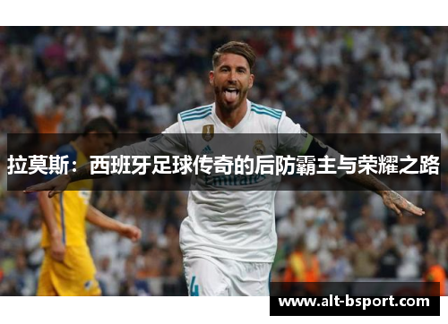 拉莫斯：西班牙足球传奇的后防霸主与荣耀之路