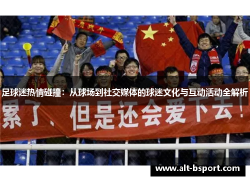 足球迷热情碰撞：从球场到社交媒体的球迷文化与互动活动全解析