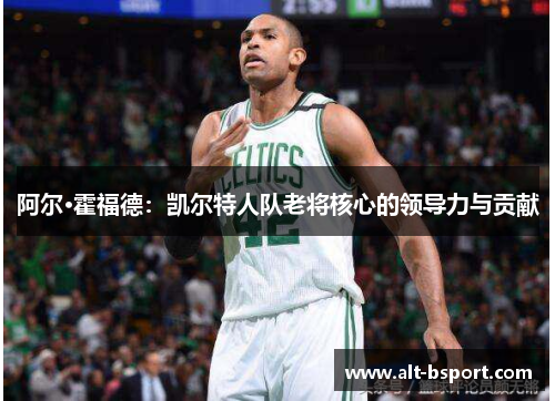 阿尔·霍福德：凯尔特人队老将核心的领导力与贡献