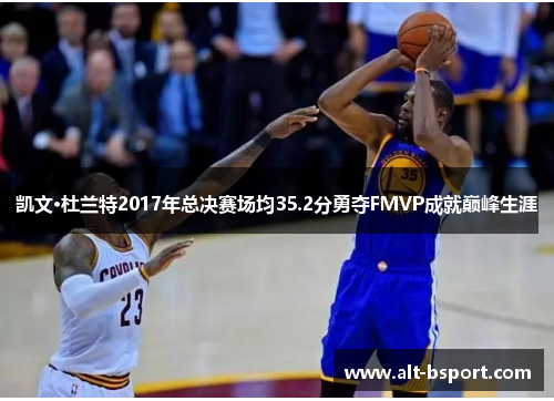 凯文·杜兰特2017年总决赛场均35.2分勇夺FMVP成就巅峰生涯