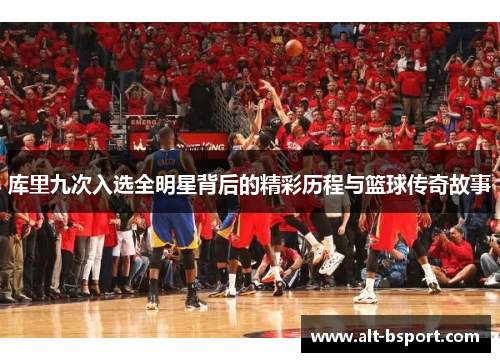 库里九次入选全明星背后的精彩历程与篮球传奇故事