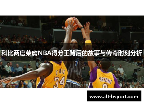 科比两度荣膺NBA得分王背后的故事与传奇时刻分析