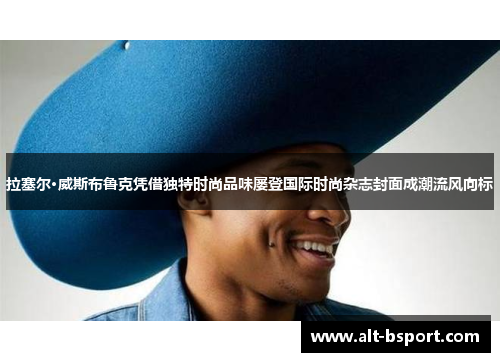 拉塞尔·威斯布鲁克凭借独特时尚品味屡登国际时尚杂志封面成潮流风向标