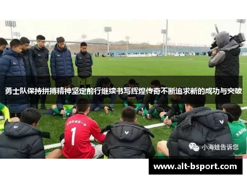 勇士队保持拼搏精神坚定前行继续书写辉煌传奇不断追求新的成功与突破