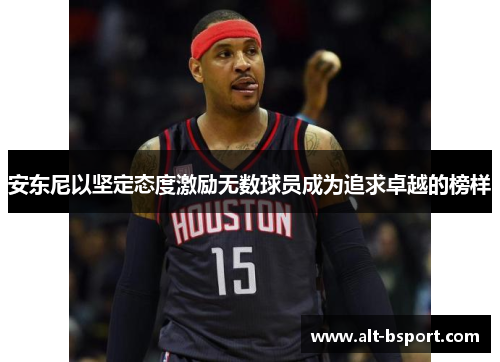 安东尼以坚定态度激励无数球员成为追求卓越的榜样