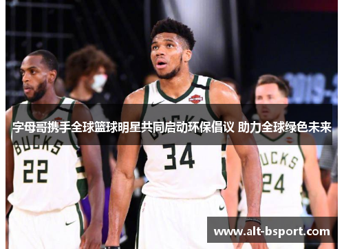 字母哥携手全球篮球明星共同启动环保倡议 助力全球绿色未来