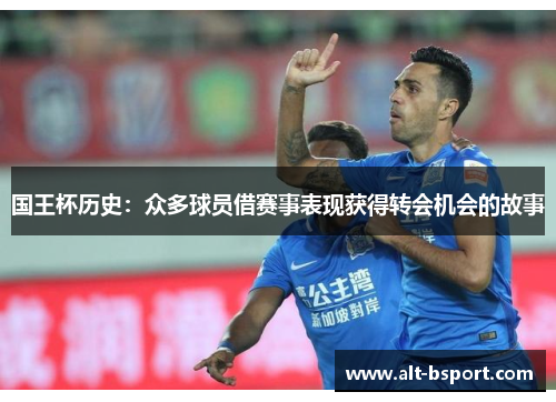 国王杯历史：众多球员借赛事表现获得转会机会的故事