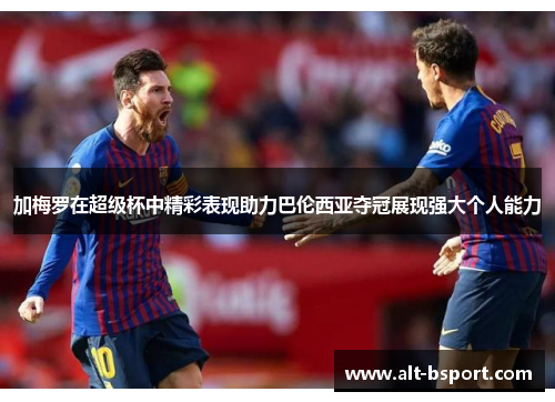 加梅罗在超级杯中精彩表现助力巴伦西亚夺冠展现强大个人能力