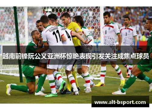 越南前锋阮公义亚洲杯惊艳表现引发关注成焦点球员