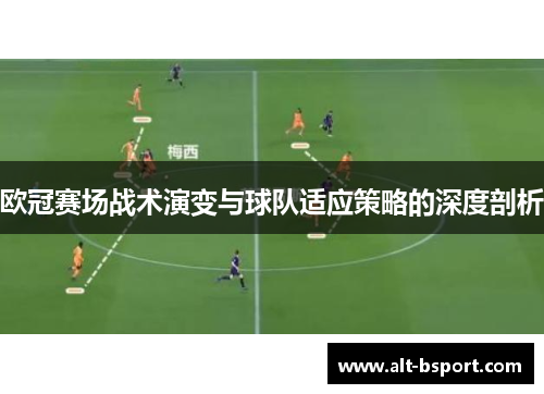 欧冠赛场战术演变与球队适应策略的深度剖析