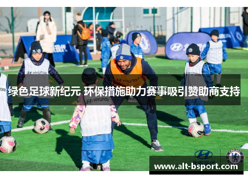 绿色足球新纪元 环保措施助力赛事吸引赞助商支持