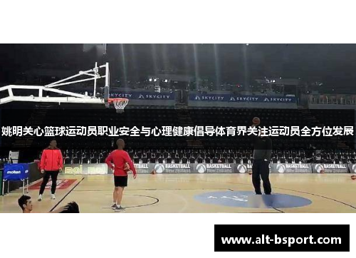 姚明关心篮球运动员职业安全与心理健康倡导体育界关注运动员全方位发展