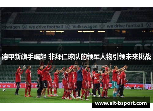 德甲新旗手崛起 非拜仁球队的领军人物引领未来挑战