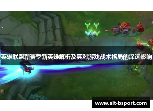 英雄联盟新赛季新英雄解析及其对游戏战术格局的深远影响