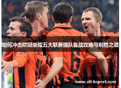 如何冲击欧冠荣耀五大联赛强队备战攻略与制胜之道