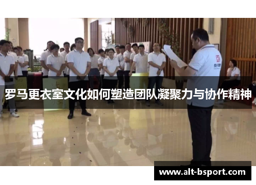 罗马更衣室文化如何塑造团队凝聚力与协作精神