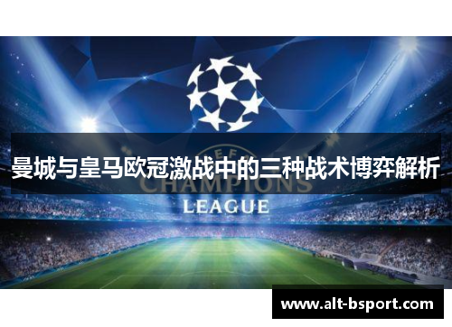 曼城与皇马欧冠激战中的三种战术博弈解析