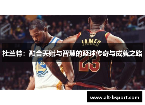 杜兰特：融合天赋与智慧的篮球传奇与成就之路