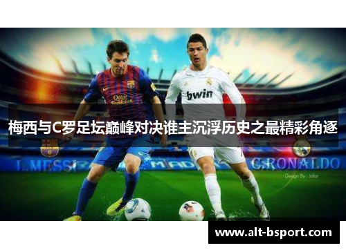 梅西与C罗足坛巅峰对决谁主沉浮历史之最精彩角逐