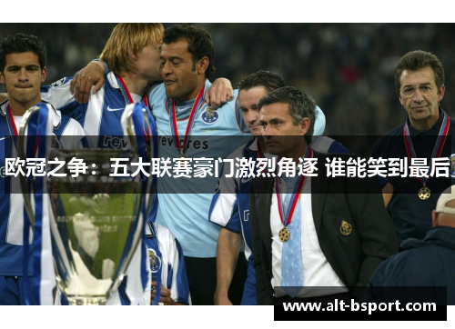 欧冠之争：五大联赛豪门激烈角逐 谁能笑到最后