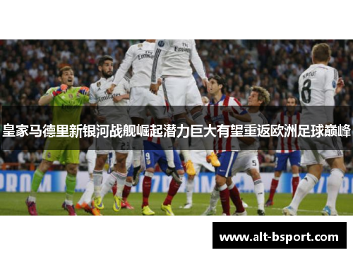 皇家马德里新银河战舰崛起潜力巨大有望重返欧洲足球巅峰