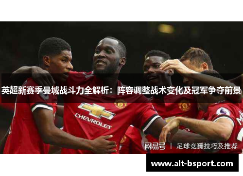 英超新赛季曼城战斗力全解析：阵容调整战术变化及冠军争夺前景