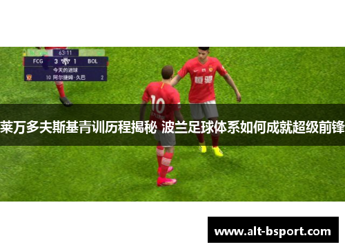 莱万多夫斯基青训历程揭秘 波兰足球体系如何成就超级前锋
