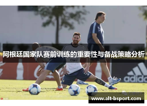 阿根廷国家队赛前训练的重要性与备战策略分析