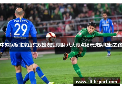 中超联赛北京山东双雄表现亮眼 八大亮点揭示球队崛起之路
