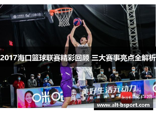 2017海口篮球联赛精彩回顾 三大赛事亮点全解析
