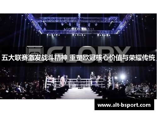 五大联赛激发战斗精神 重塑欧冠核心价值与荣耀传统