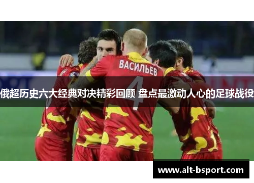 俄超历史六大经典对决精彩回顾 盘点最激动人心的足球战役