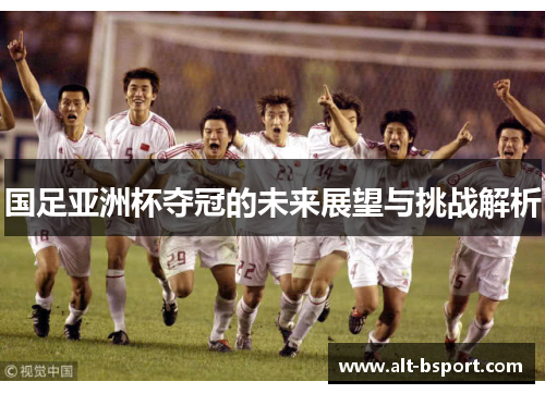 国足亚洲杯夺冠的未来展望与挑战解析