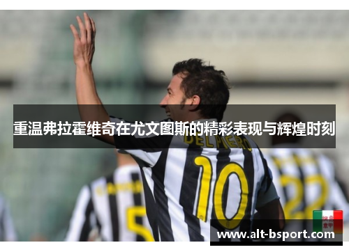 重温弗拉霍维奇在尤文图斯的精彩表现与辉煌时刻