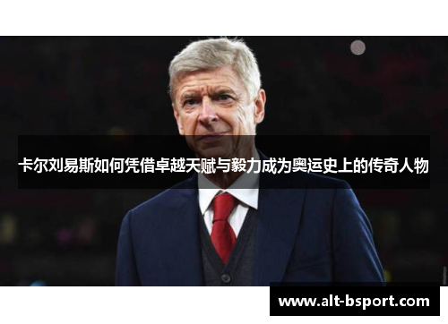 卡尔刘易斯如何凭借卓越天赋与毅力成为奥运史上的传奇人物