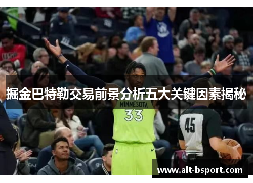 掘金巴特勒交易前景分析五大关键因素揭秘