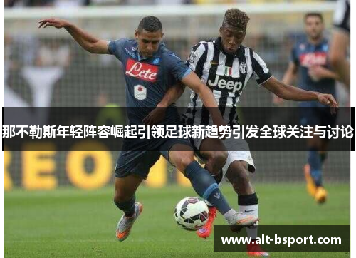 那不勒斯年轻阵容崛起引领足球新趋势引发全球关注与讨论
