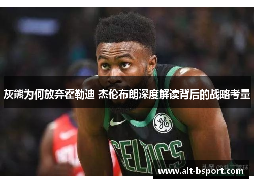 灰熊为何放弃霍勒迪 杰伦布朗深度解读背后的战略考量