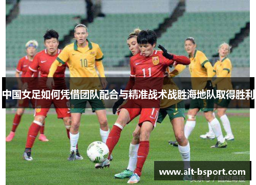 中国女足如何凭借团队配合与精准战术战胜海地队取得胜利