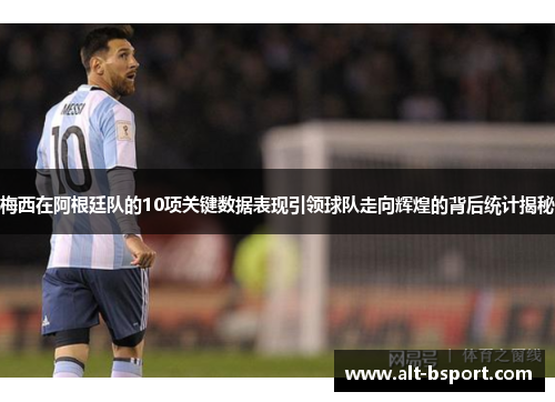 梅西在阿根廷队的10项关键数据表现引领球队走向辉煌的背后统计揭秘