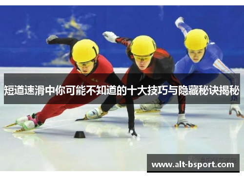 短道速滑中你可能不知道的十大技巧与隐藏秘诀揭秘