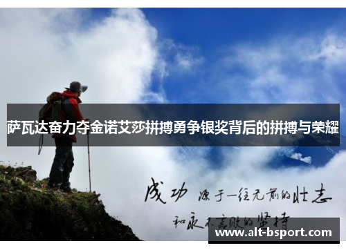 萨瓦达奋力夺金诺艾莎拼搏勇争银奖背后的拼搏与荣耀