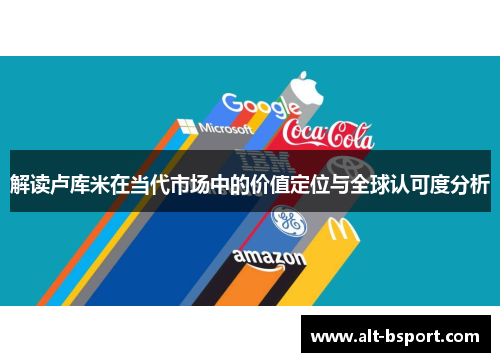 解读卢库米在当代市场中的价值定位与全球认可度分析