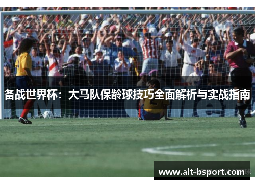 备战世界杯：大马队保龄球技巧全面解析与实战指南