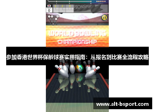 参加香港世界杯保龄球赛实用指南：从报名到比赛全流程攻略