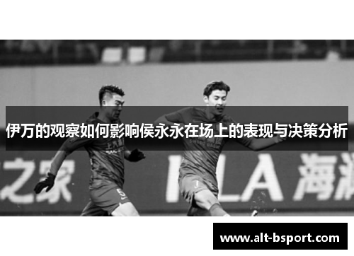 伊万的观察如何影响侯永永在场上的表现与决策分析